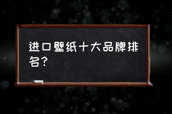 意大利进口墙纸品牌排名如何 进口壁纸十大品牌排名？