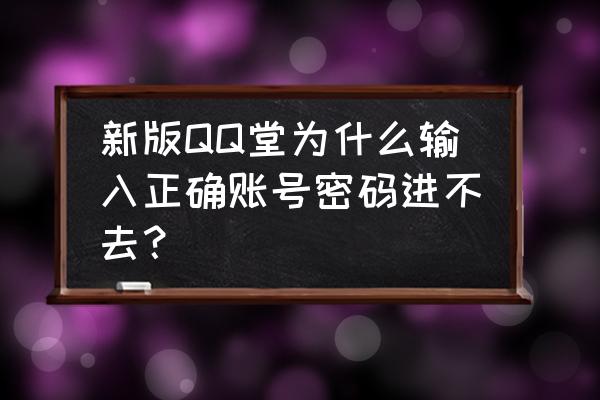 qq堂怎么不能玩啦 新版QQ堂为什么输入正确账号密码进不去？