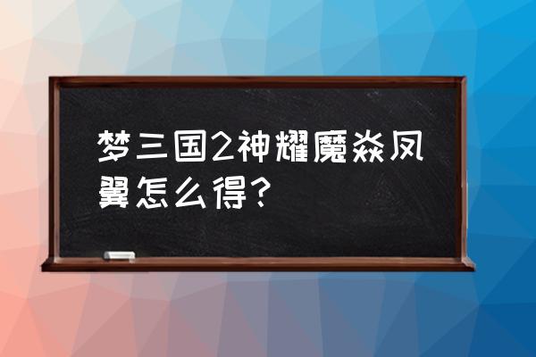 梦三国暑期狂欢宝箱怎样获得 梦三国2神耀魔焱凤翼怎么得？