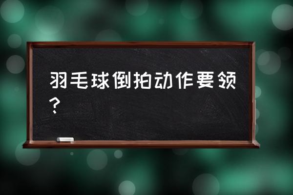 羽毛球如何练习倒肘 羽毛球倒拍动作要领？