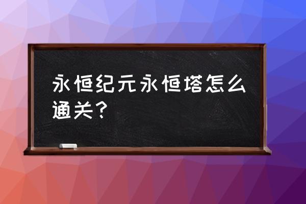 永恒纪元怎么打钻石 永恒纪元永恒塔怎么通关？