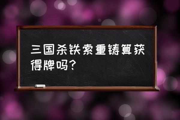 三国杀铁锁链环重铸是什么 三国杀铁索重铸算获得牌吗？