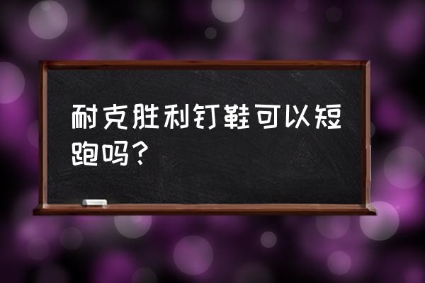 短跑用什么器材训练 耐克胜利钉鞋可以短跑吗？