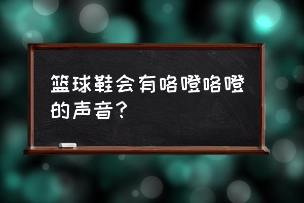 为什么篮球鞋会有声音 篮球鞋会有咯噔咯噔的声音？