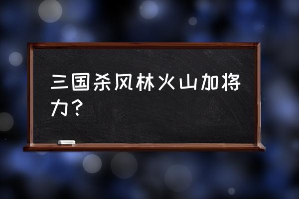 三国杀怎么快速升将力 三国杀风林火山加将力？