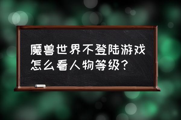 魔兽世界能在战网查等级吗 魔兽世界不登陆游戏怎么看人物等级？