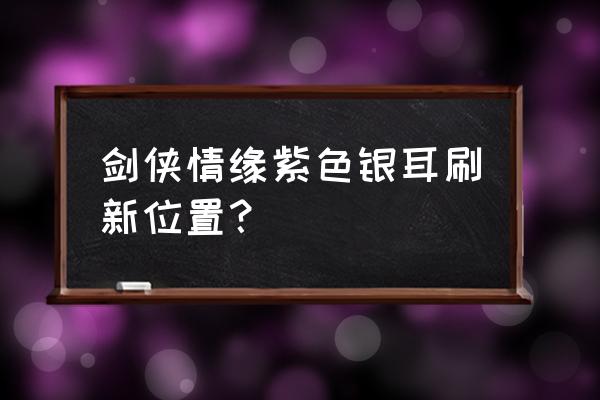 剑网3指尖江湖虎牙令在哪采集 剑侠情缘紫色银耳刷新位置？