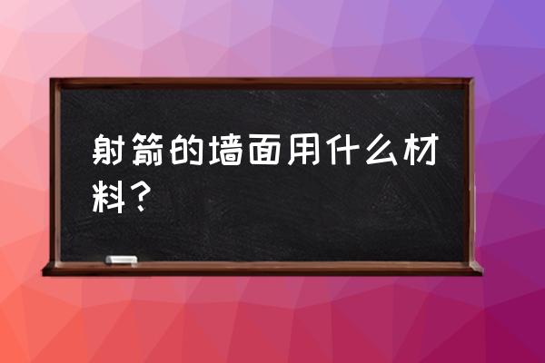 射箭草靶好不好用 射箭的墙面用什么材料？