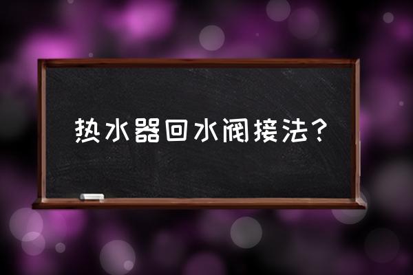 热水器怎么安装回水阀门和压力泵 热水器回水阀接法？