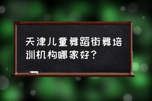 天津东丽区哪里有学街舞的 天津儿童舞蹈街舞培训机构哪家好？