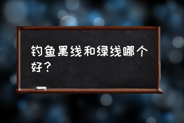 钓鱼的线用什么颜色 钓鱼黑线和绿线哪个好？