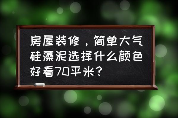 请问用硅藻泥装修什么颜色好看呢 房屋装修，简单大气硅藻泥选择什么颜色好看70平米？