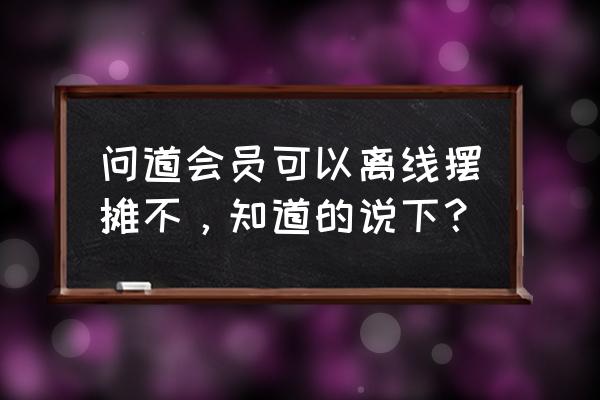 问道离线摆摊怎么弄 问道会员可以离线摆摊不，知道的说下？