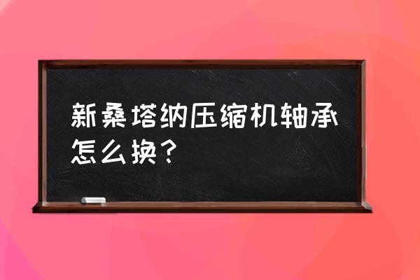 桑塔纳空调轴承好修吗 新桑塔纳压缩机轴承怎么换？