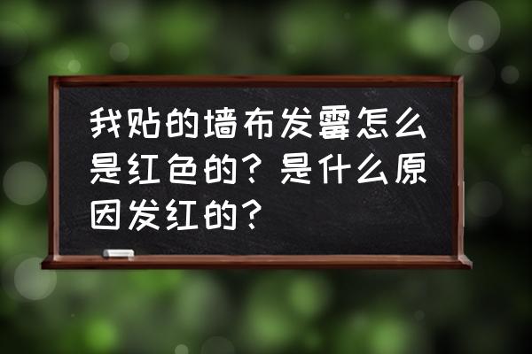 家里墙布发霉是怎么回事 我贴的墙布发霉怎么是红色的？是什么原因发红的？