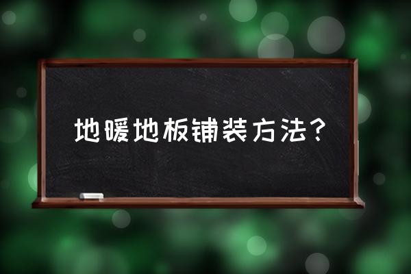 如何敷设地暖地板 地暖地板铺装方法？