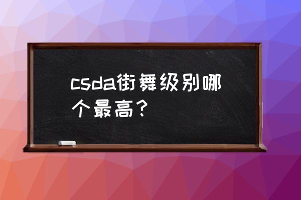 csda街舞考级证书分几级 csda街舞级别哪个最高？