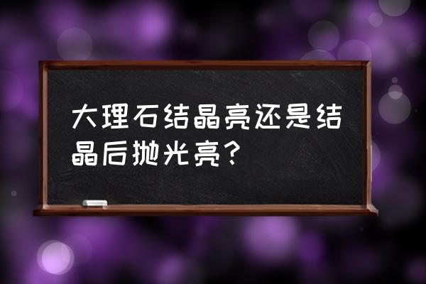 给大理石结晶和打蜡哪个好 大理石结晶亮还是结晶后抛光亮？