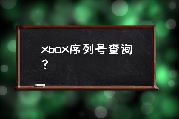 请教如何查看自己xbox xbox序列号查询？