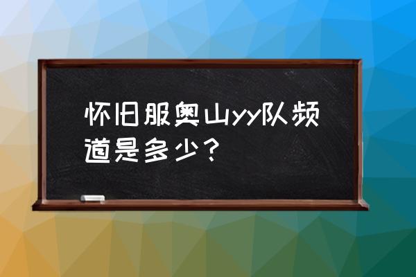 魔兽世界怀旧服奥山怎么组队 怀旧服奥山yy队频道是多少？