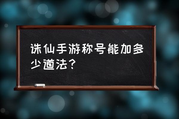 诛仙手游各属性加多少道法 诛仙手游称号能加多少道法？