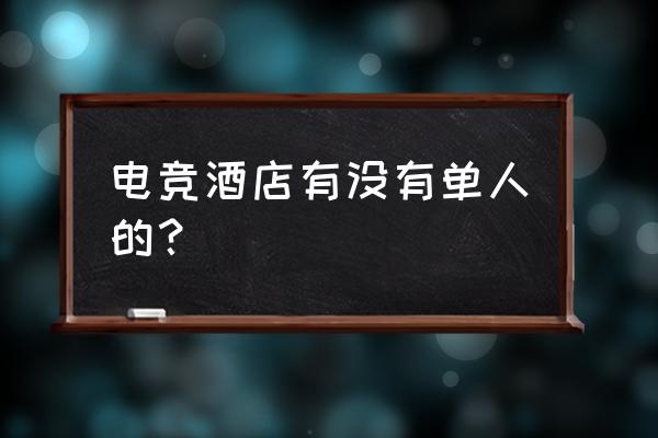 昆明电竞酒店有没有单人的 电竞酒店有没有单人的？