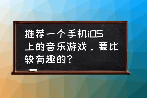 苹果音乐车游戏叫什么 推荐一个手机iOS上的音乐游戏。要比较有趣的？