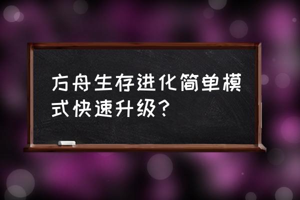 方舟端游怎么快速升级 方舟生存进化简单模式快速升级？