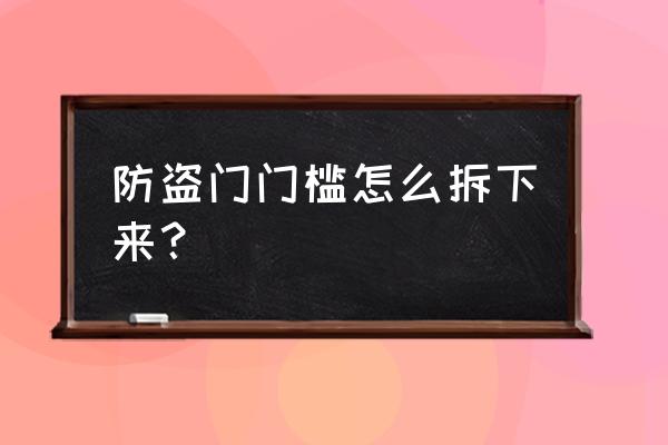 防盗门门槛可以锯掉吗 防盗门门槛怎么拆下来？