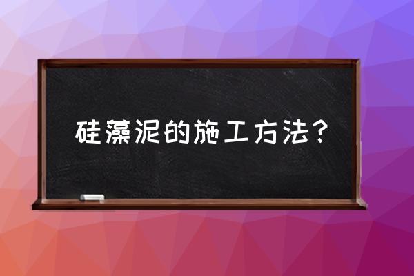 墙面硅藻泥要做几遍仿瓷 硅藻泥的施工方法？