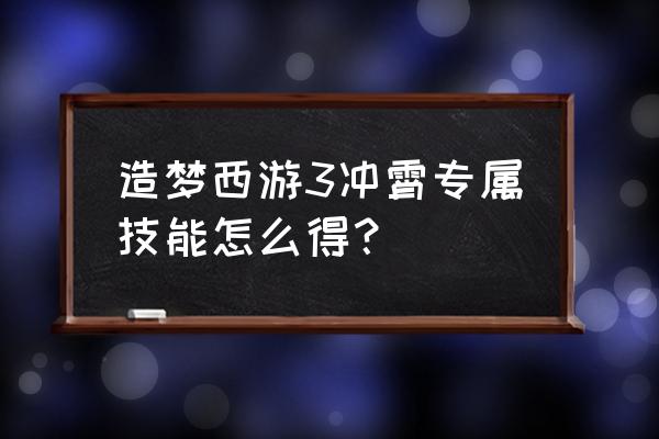 造梦西游冲霄好不好 造梦西游3冲霄专属技能怎么得？