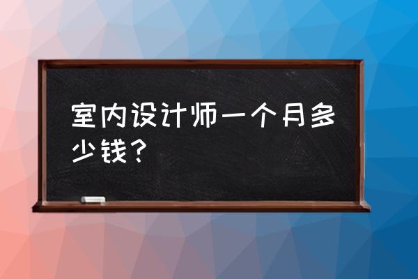 室内设计和建筑设计哪个工资高 室内设计师一个月多少钱？