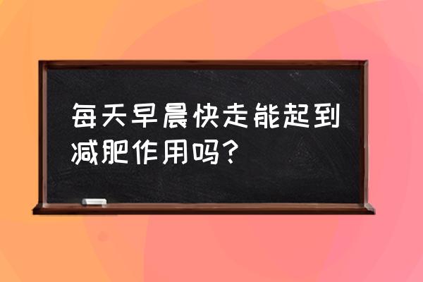 早晚快走半小时能瘦吗 每天早晨快走能起到减肥作用吗？