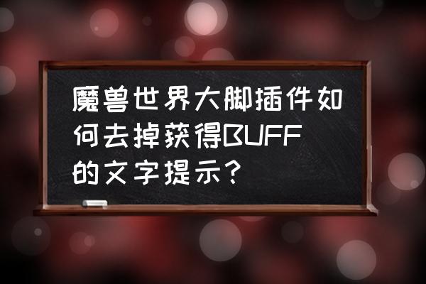 魔兽大脚技能冷却怎么去掉 魔兽世界大脚插件如何去掉获得BUFF的文字提示？