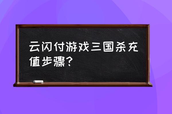 三国杀会怎么充会员 云闪付游戏三国杀充值步骤？