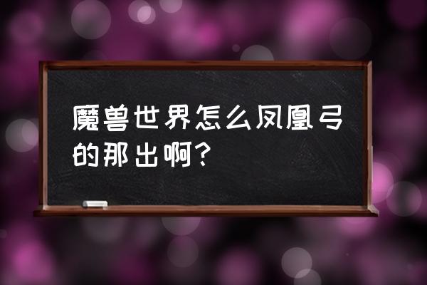 魔兽世界凤凰之日怒长弓哪里出 魔兽世界怎么凤凰弓的那出啊？