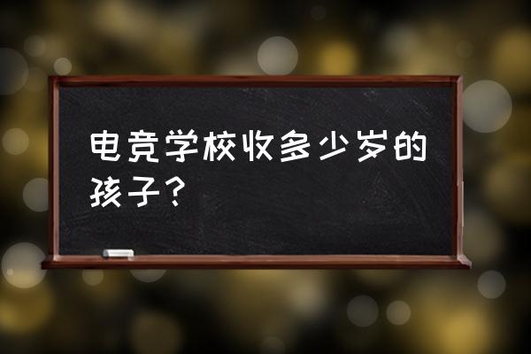 电竞艺考爱好班几岁入学 电竞学校收多少岁的孩子？