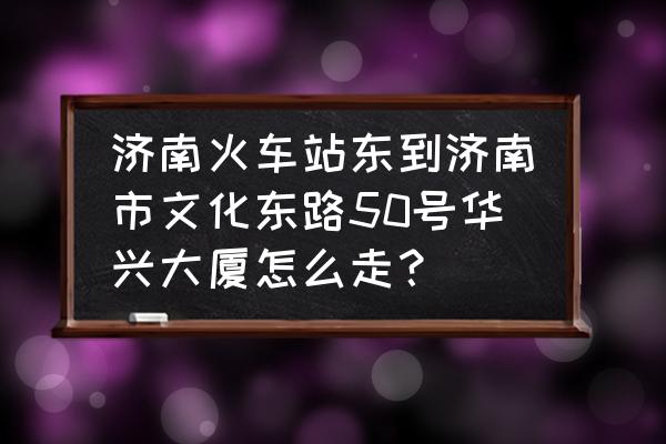 山东省华兴大厦有乒乓球室吗 济南火车站东到济南市文化东路50号华兴大厦怎么走？