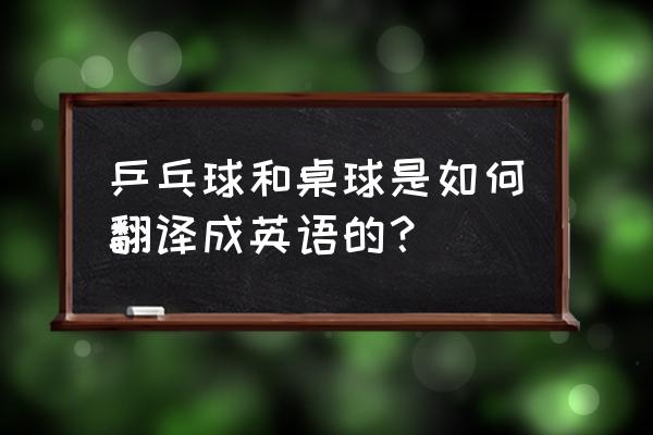 台球怎么翻译英语 乒乓球和桌球是如何翻译成英语的？