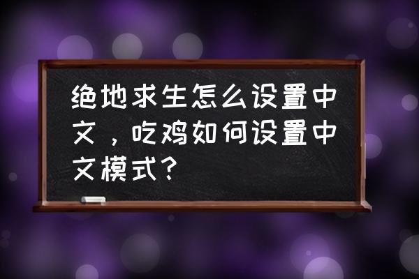 绝地求生拳击馆在哪中文 绝地求生怎么设置中文，吃鸡如何设置中文模式？