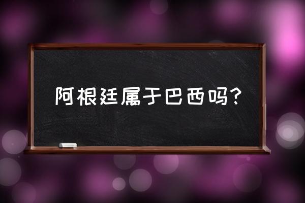 南小尼奥是不是巴西的 阿根廷属于巴西吗？