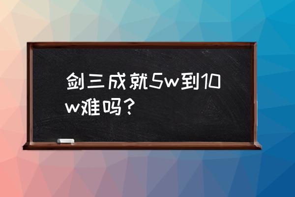 剑网3指尖江湖一代宗师怎么得 剑三成就5w到10w难吗？