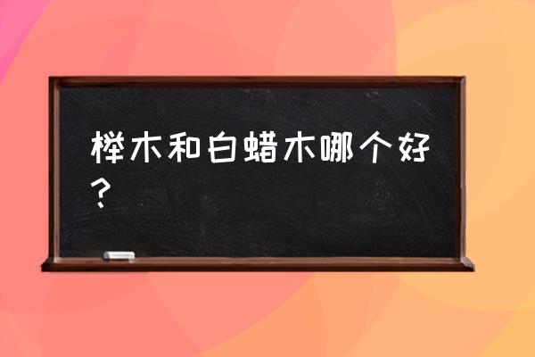 榉木和白蜡木哪个做床好 榉木和白蜡木哪个好？