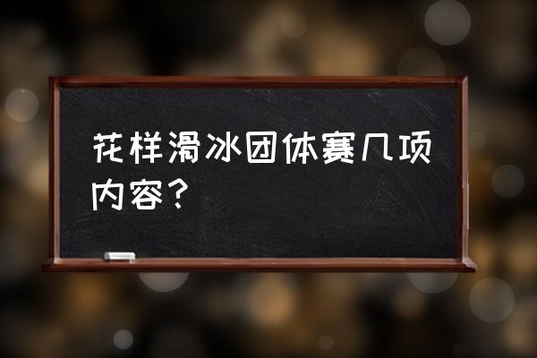 花样滑冰分几个比赛项目 花样滑冰团体赛几项内容？