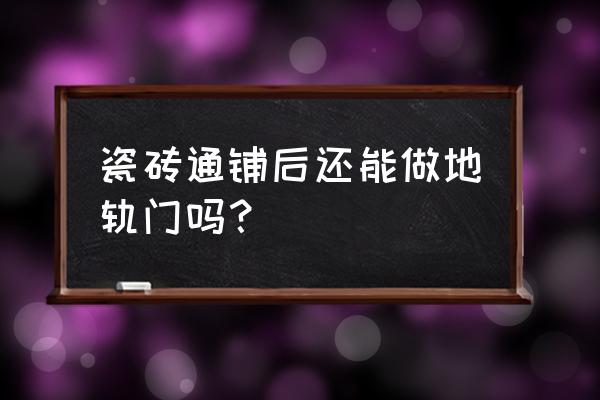 铺完地板能装推拉门吗 瓷砖通铺后还能做地轨门吗？