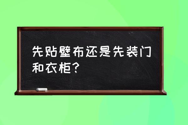 墙布和柜子哪个先做 先贴壁布还是先装门和衣柜？