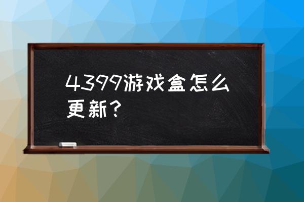 4399盒子荣耀卡是什么 4399游戏盒怎么更新？