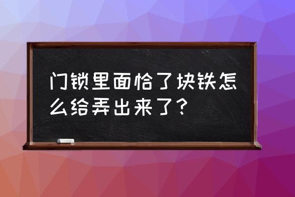 十字锁防盗门上下铁削怎么修 门锁里面恰了块铁怎么给弄出来了？