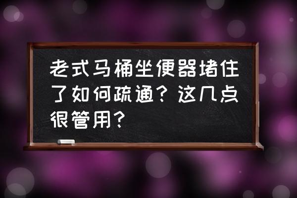 老马桶堵了怎么办 老式马桶坐便器堵住了如何疏通？这几点很管用？