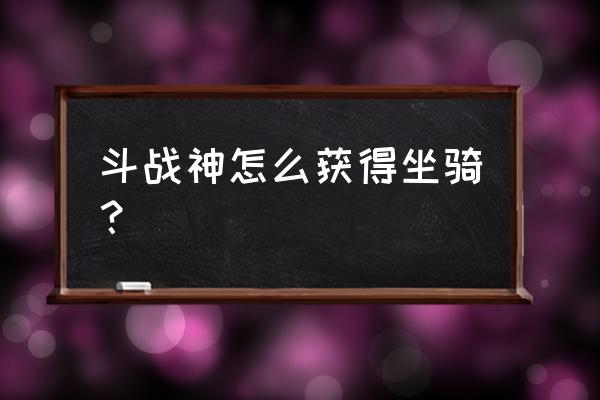 斗战神飞升需多少百味灵芝 斗战神怎么获得坐骑？